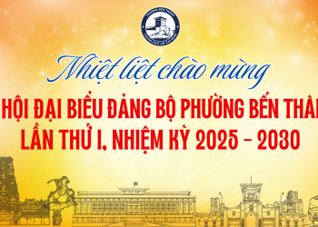 🎉 CHÀO MỪNG ĐẠI HỘI ĐẠI BIỂU ĐẢNG BỘ PHƯỜNG BẾN THÀNH LẦN THỨ I, NHIỆM KỲ 2025 – 2030