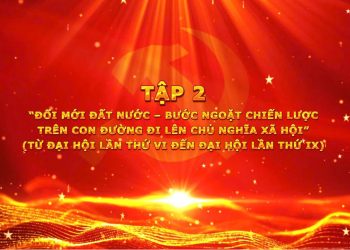 PHIM TƯ LIỆU “DẤU ẤN CÁC KỲ ĐẠI HỘI TOÀN QUỐC CỦA ĐẢNG CỘNG SẢN VIỆT NAM”