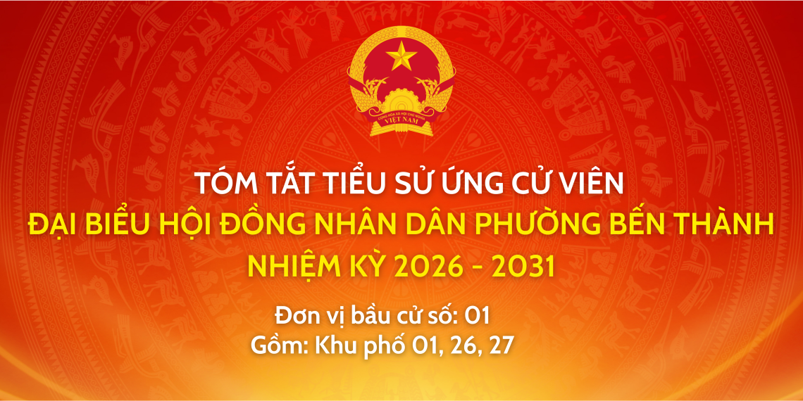 TRÂN TRỌNG GIỚI THIỆU TIỂU SỬ VÀ CHƯƠNG TRÌNH HÀNH ĐỘNG CỦA ỨNG CỬ VIÊN ĐẠI BIỂU HỘI ĐỒNG NHÂN DÂN PHƯỜNG BẾN THÀNH NHIỆM KỲ 2026 – 2031