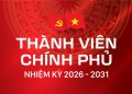 THÀNH VIÊN CHÍNH PHỦ NHIỆM KỲ 2026 – 2031