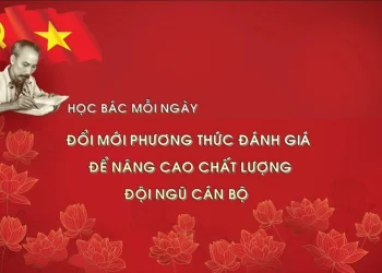 HỌC BÁC MỖI NGÀY: ĐỔI MỚI PHƯƠNG THỨC ĐÁNH GIÁ ĐỂ NÂNG CAO CHẤT LƯỢNG ĐỘI NGŨ CÁN BỘ